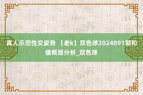 真人示范性交姿势 【老k】双色球2024091期和值概括分析_双色球