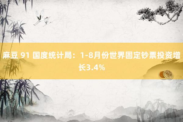 麻豆 91 国度统计局：1-8月份世界固定钞票投资增长3.4%