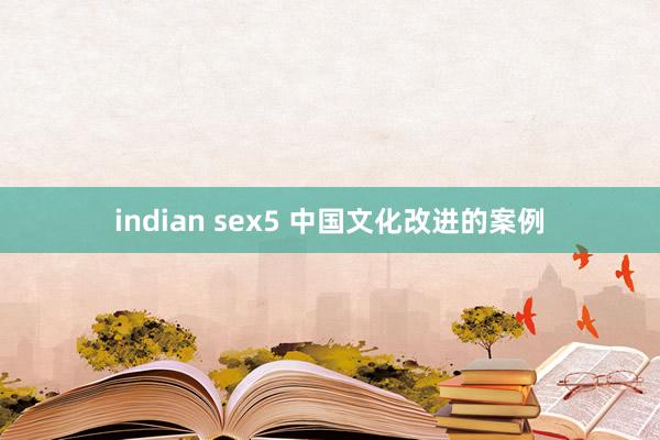 indian sex5 中国文化改进的案例