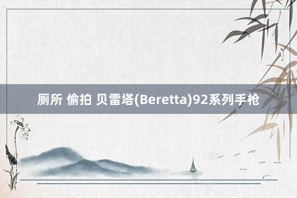 厕所 偷拍 贝雷塔(Beretta)92系列手枪