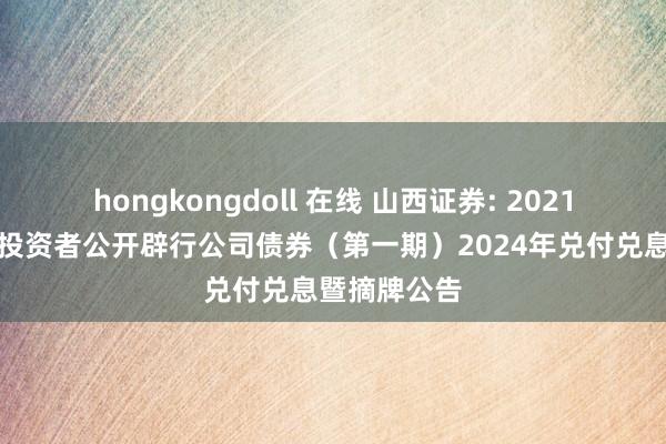 hongkongdoll 在线 山西证券: 2021年面向专科投资者公开辟行公司债券（第一期）2024年兑付兑息暨摘牌公告