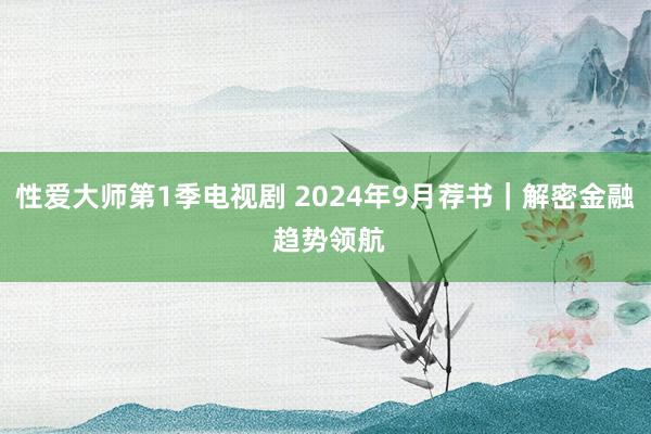 性爱大师第1季电视剧 2024年9月荐书｜解密金融 趋势领航