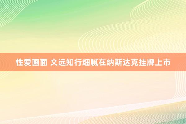 性爱画面 文远知行细腻在纳斯达克挂牌上市