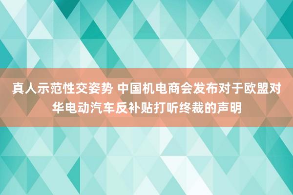 真人示范性交姿势 中国机电商会发布对于欧盟对华电动汽车反补贴打听终裁的声明