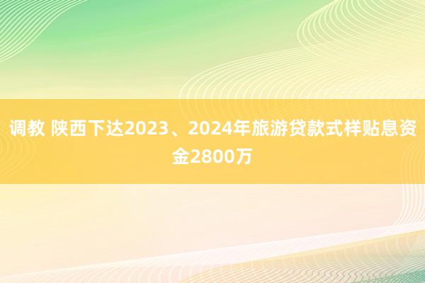 调教 陕西下达2023、2024年旅游贷款式样贴息资金2800万