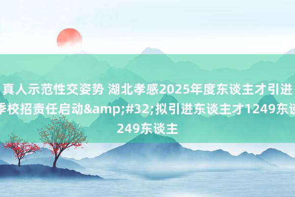 真人示范性交姿势 湖北孝感2025年度东谈主才引进秋季校招责任启动&#32;拟引进东谈主才1249东谈主