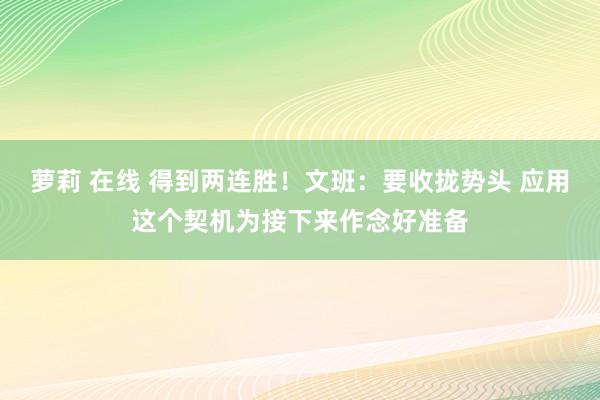 萝莉 在线 得到两连胜！文班：要收拢势头 应用这个契机为接下来作念好准备