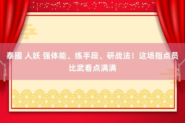 泰國 人妖 强体能、练手段、研战法！这场指点员比武看点满满