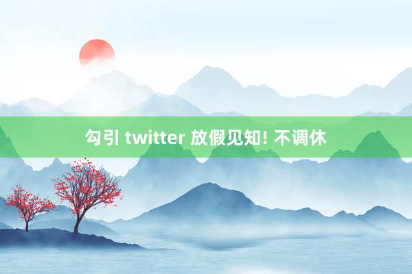 勾引 twitter 放假见知! 不调休