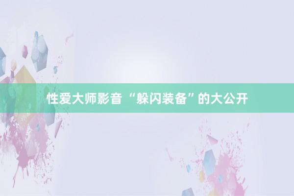 性爱大师影音 “躲闪装备”的大公开