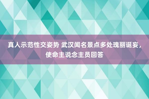 真人示范性交姿势 武汉闻名景点多处瑰丽诞妄，使命主说念主员回答