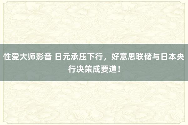 性爱大师影音 日元承压下行，好意思联储与日本央行决策成要道！