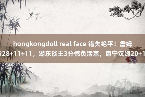 hongkongdoll real face 错失绝平！詹姆