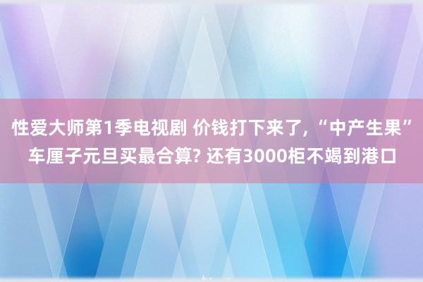 性爱大师第1季电视剧 价钱打下来了, “中产生果”车厘子元旦