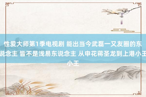 性爱大师第1季电视剧 能出当今武磊一又友圈的东说念主 皆不是浅易东说念主 从申花蒋圣龙到上港小王