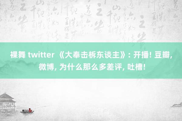 裸舞 twitter 《大奉击柝东谈主》: 开播! 豆瓣, 