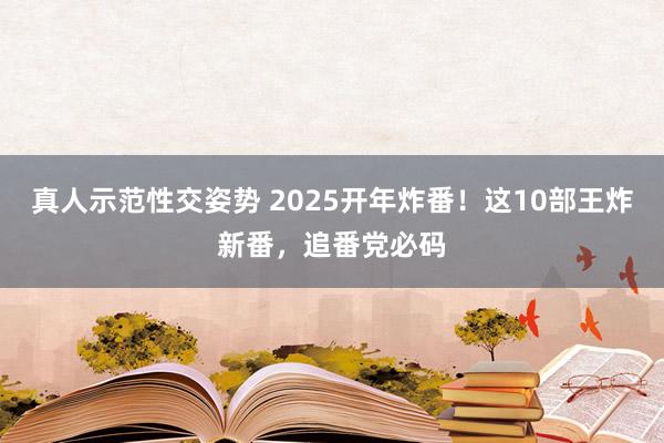 真人示范性交姿势 2025开年炸番！这10部王炸新番，追番党必码