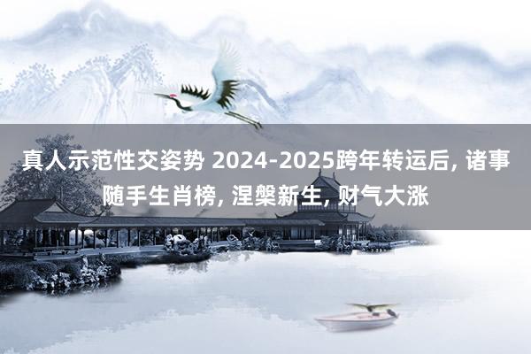 真人示范性交姿势 2024-2025跨年转运后, 诸事随手生