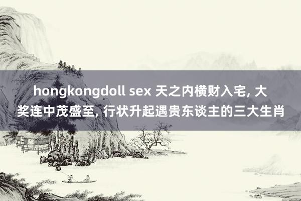 hongkongdoll sex 天之内横财入宅, 大奖连中