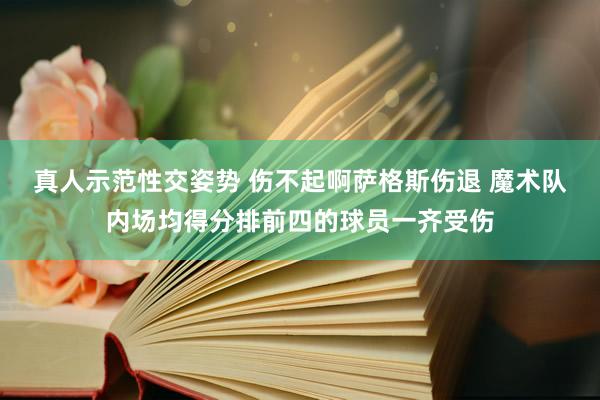 真人示范性交姿势 伤不起啊萨格斯伤退 魔术队内场均得分排前四