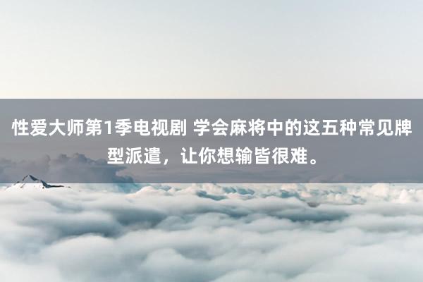 性爱大师第1季电视剧 学会麻将中的这五种常见牌型派遣，让你想