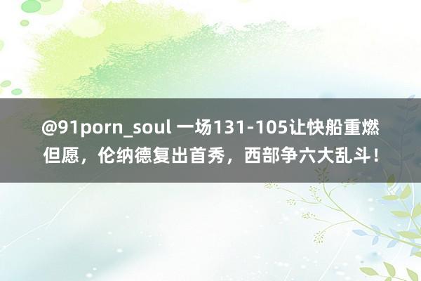 @91porn_soul 一场131-105让快船重燃但愿，