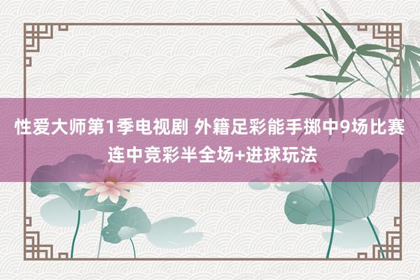 性爱大师第1季电视剧 外籍足彩能手掷中9场比赛 连中竞彩半全