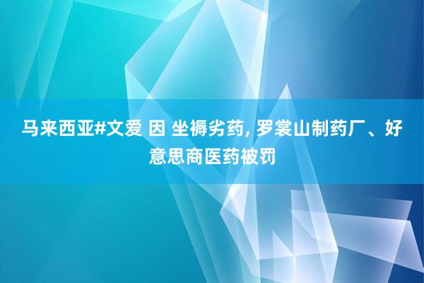 马来西亚#文爱 因 坐褥劣药, 罗裳山制药厂、好意思商医药被