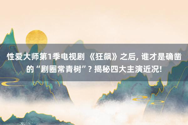 性爱大师第1季电视剧 《狂飙》之后, 谁才是确凿的“剧圈常青