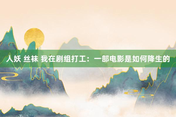 人妖 丝袜 我在剧组打工：一部电影是如何降生的