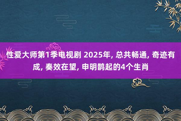 性爱大师第1季电视剧 2025年， 总共畅通， 奇迹有成， 奏效在望， 申明鹊起的4个生肖