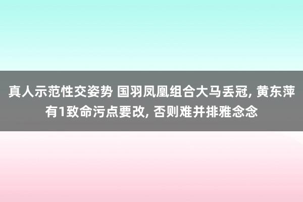 真人示范性交姿势 国羽凤凰组合大马丢冠, 黄东萍有1致命污点