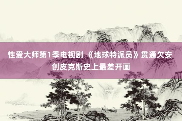 性爱大师第1季电视剧 《地球特派员》贯通欠安 创皮克斯史上最